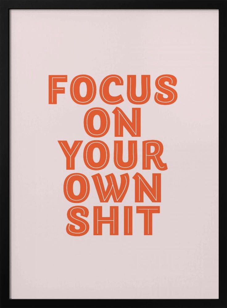 Focus On Your Own Shit Poster - Corkframes.com