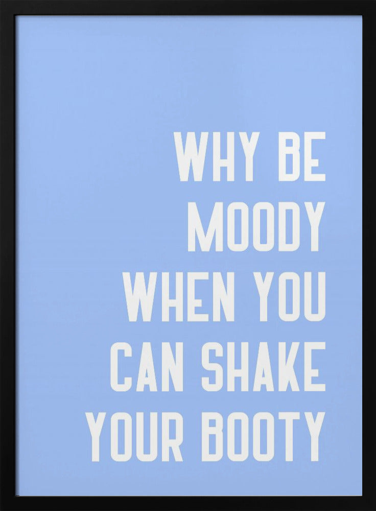 Why Be Moody When You Can Shake Your Booty Poster