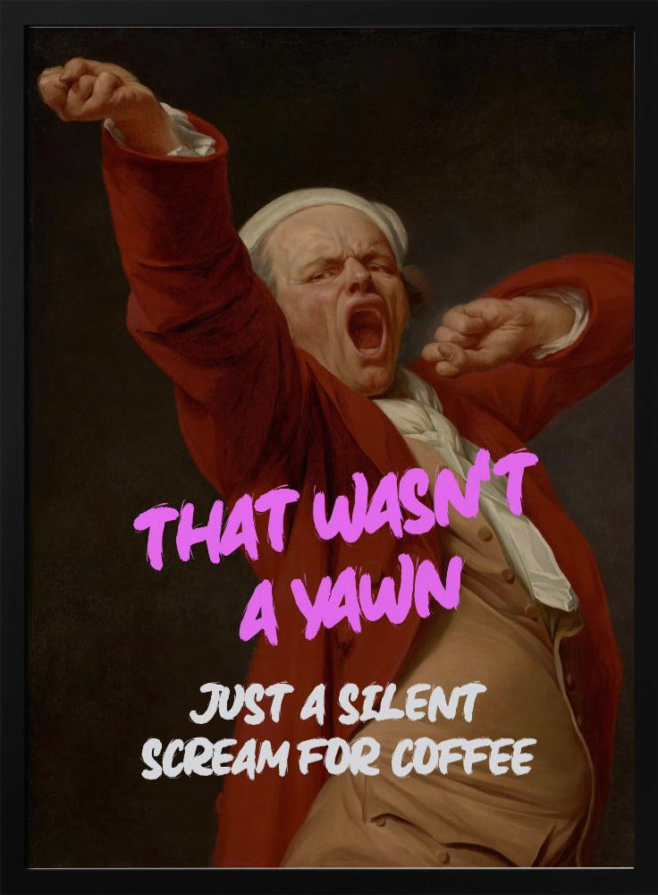 Thats Wasn't a Yawn - Just a Silent Scream For Coffee Poster