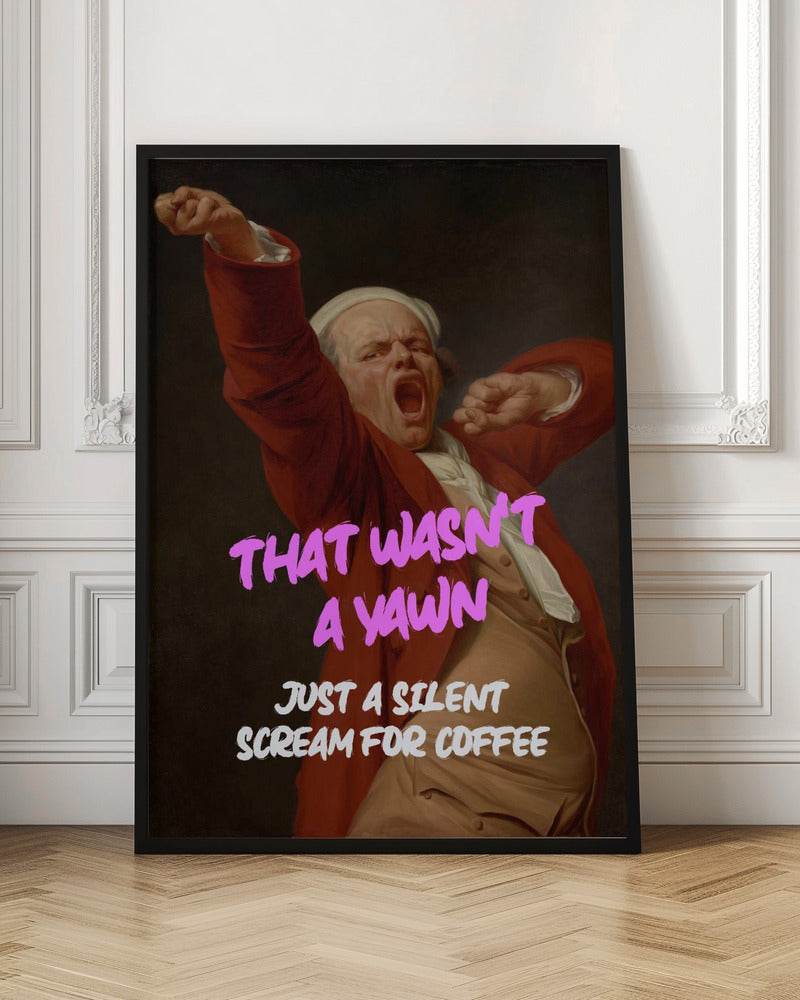 Thats Wasn't a Yawn - Just a Silent Scream For Coffee Poster
