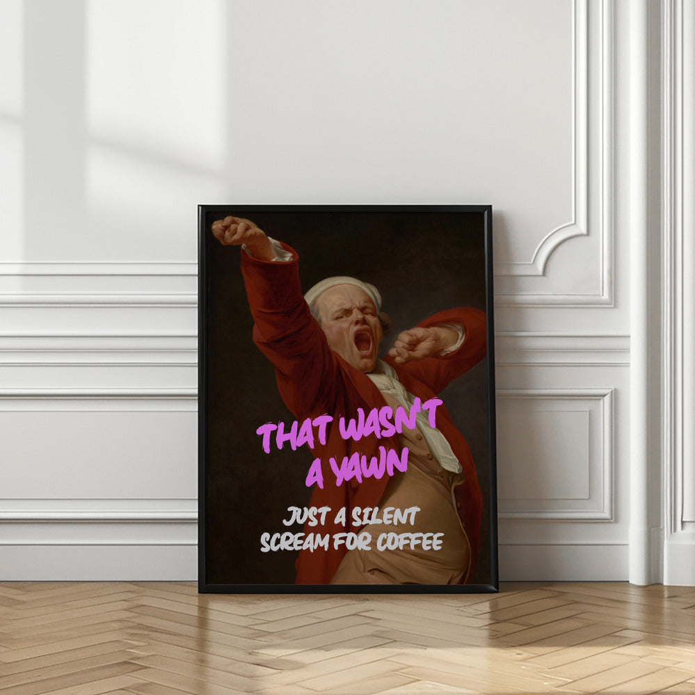 Thats Wasn't a Yawn - Just a Silent Scream For Coffee Poster