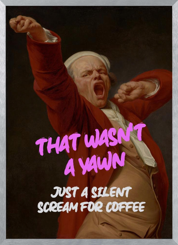 Thats Wasn't a Yawn - Just a Silent Scream For Coffee Poster