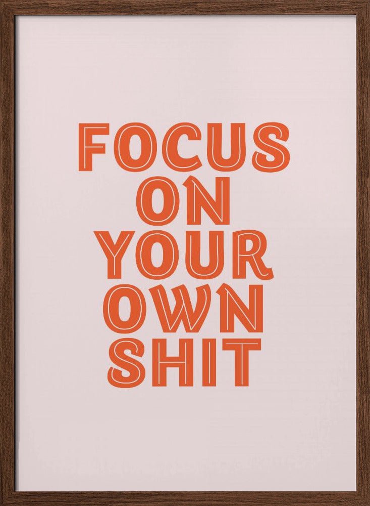 Focus On Your Own Shit Poster - Corkframes.com