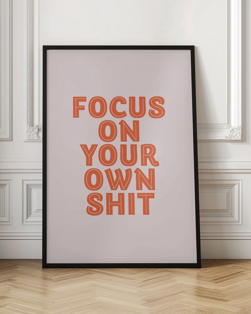 Focus On Your Own Shit Poster - Corkframes.com