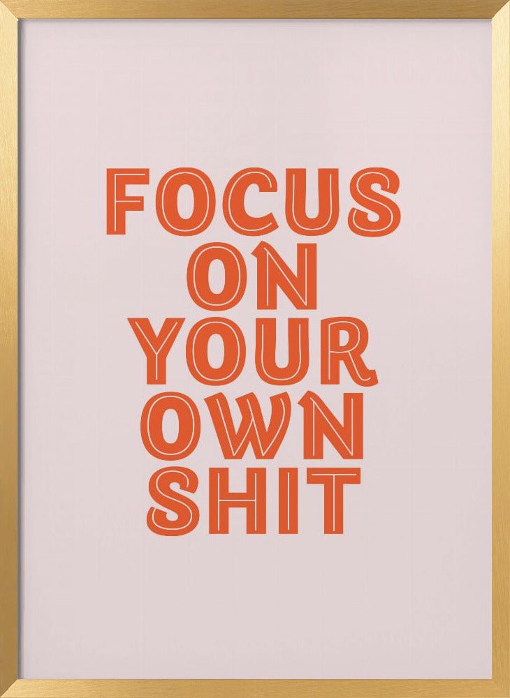 Focus On Your Own Shit Poster - Corkframes.com