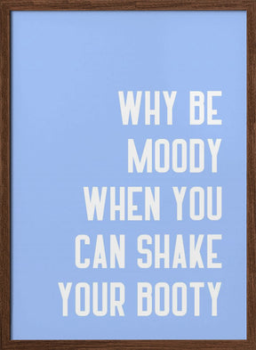 Why Be Moody When You Can Shake Your Booty Poster