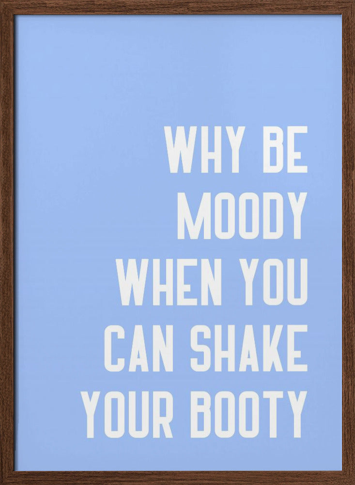 Why Be Moody When You Can Shake Your Booty Poster