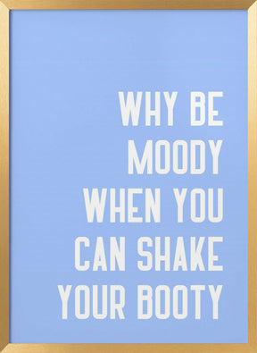 Why Be Moody When You Can Shake Your Booty Poster