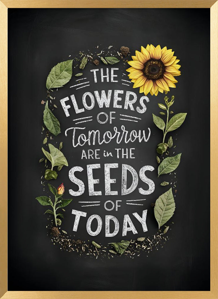 The Flowers Of Tomorrow Are In The Seeds Of Today Poster