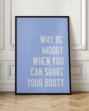 Why Be Moody When You Can Shake Your Booty Poster