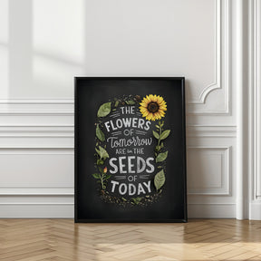 The Flowers Of Tomorrow Are In The Seeds Of Today Poster