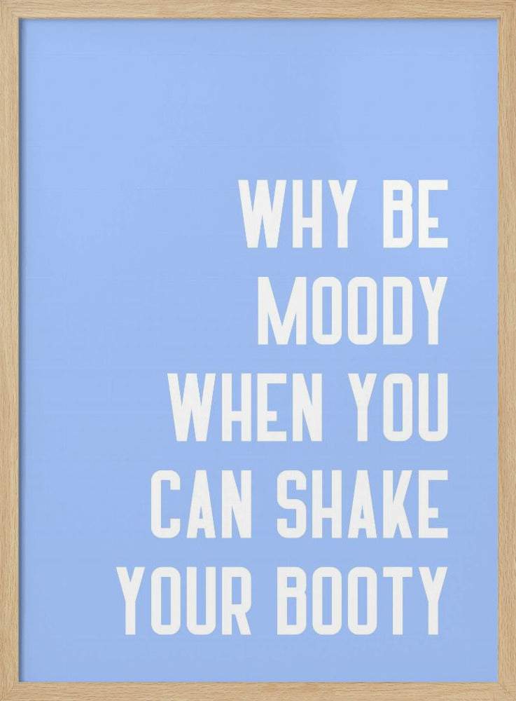 Why Be Moody When You Can Shake Your Booty Poster