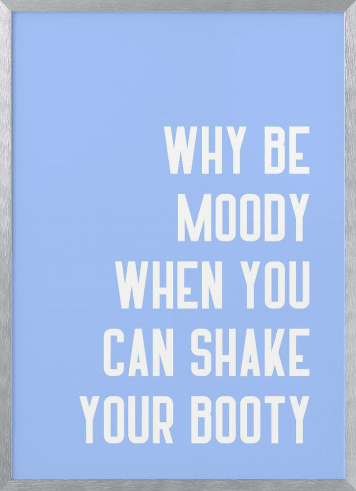 Why Be Moody When You Can Shake Your Booty Poster