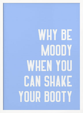 Why Be Moody When You Can Shake Your Booty Poster