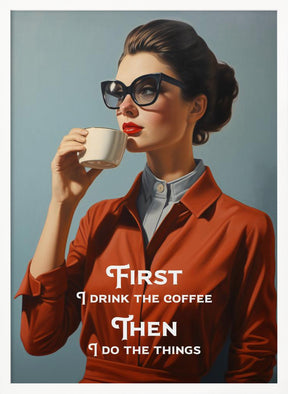 First I drink the coffee, then I do the things Poster