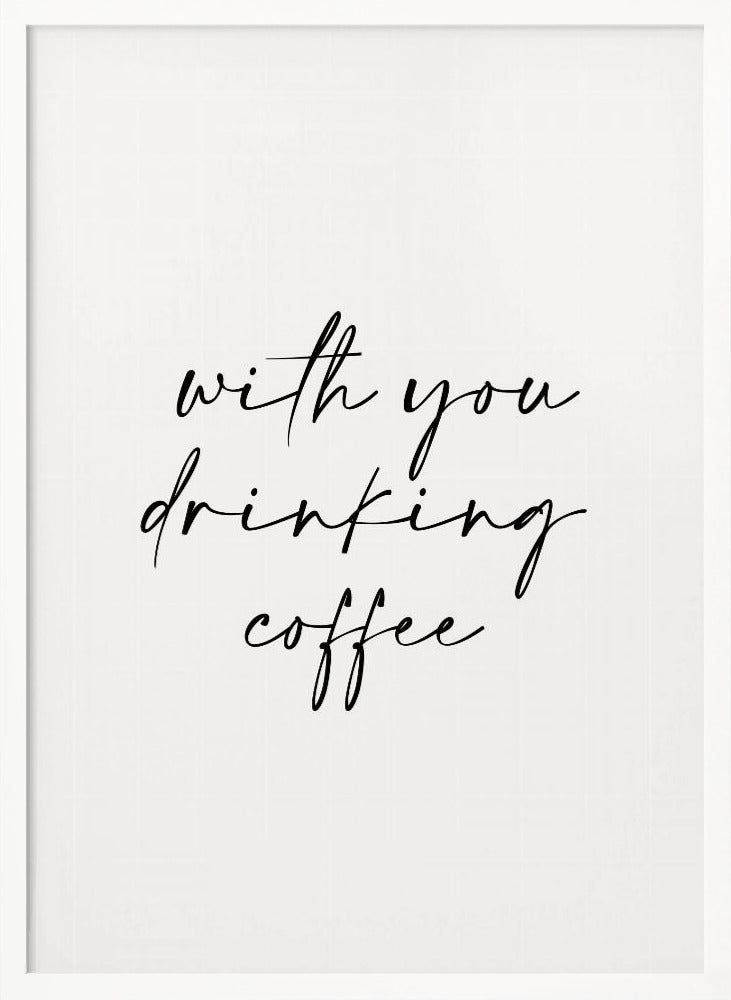 With You Drinking Coffee Poster - Corkframes.com